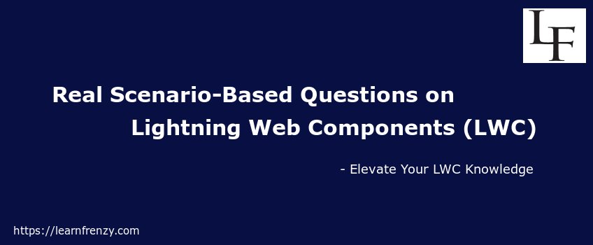 Real Scenario-Based Questions on Lightning Web Components (LWC)