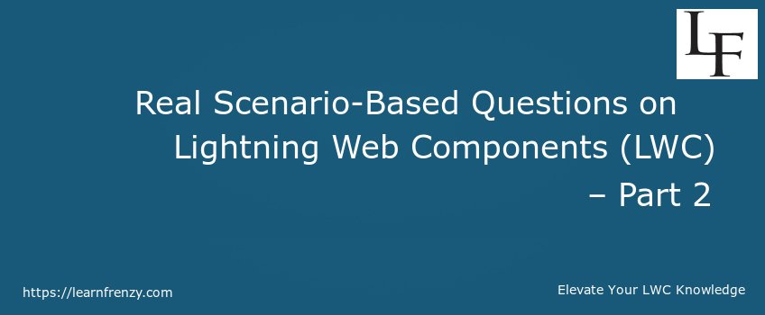 Real Scenario-Based Questions on Lightning Web Components (LWC) – Part 2