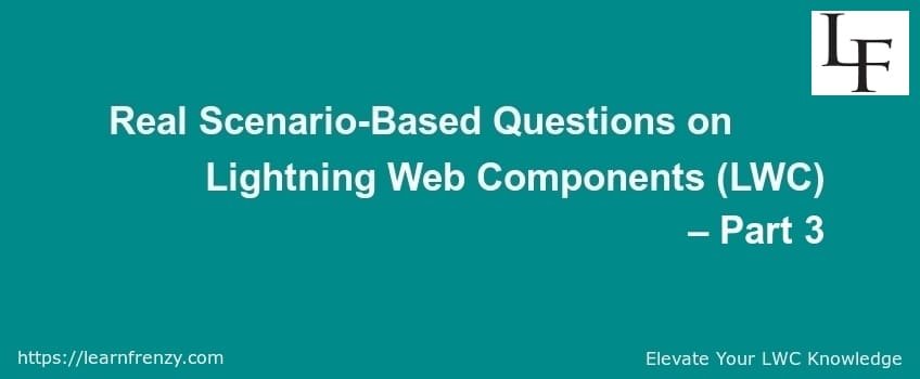 Real Scenario-Based Questions on Lightning Web Components (LWC) – Part 3